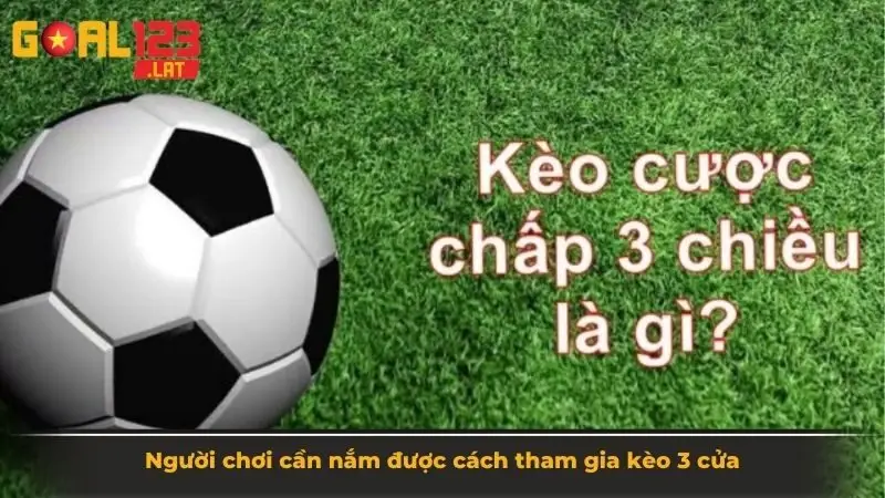 Người chơi cần nắm được cách tham gia kèo 3 cửa