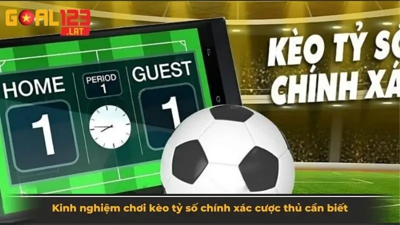 Kinh nghiệm chơi kèo tỷ số chính xác cược thủ cần biết