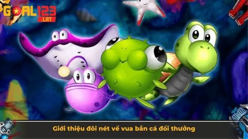 Giới thiệu đôi nét về vua bắn cá đổi thưởng