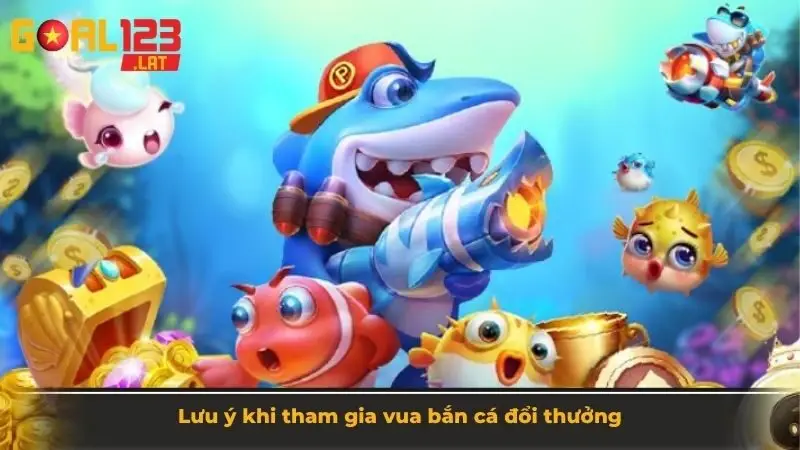 Lưu ý khi tham gia vua bắn cá đổi thưởng